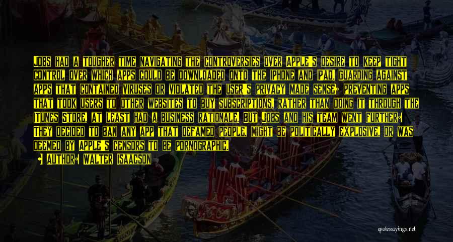 Walter Isaacson Quotes: Jobs Had A Tougher Time Navigating The Controversies Over Apple's Desire To Keep Tight Control Over Which Apps Could Be
