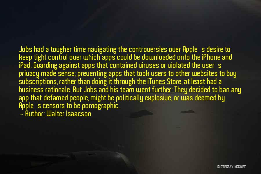 Walter Isaacson Quotes: Jobs Had A Tougher Time Navigating The Controversies Over Apple's Desire To Keep Tight Control Over Which Apps Could Be