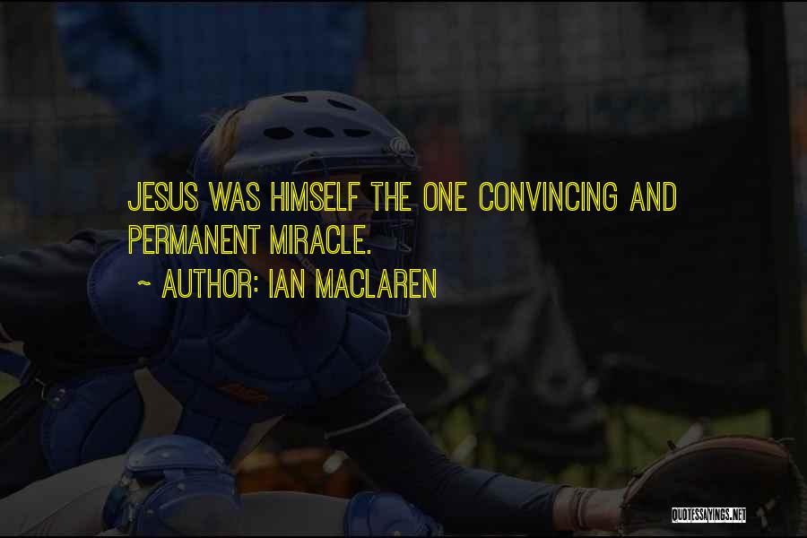 Ian Maclaren Quotes: Jesus Was Himself The One Convincing And Permanent Miracle.