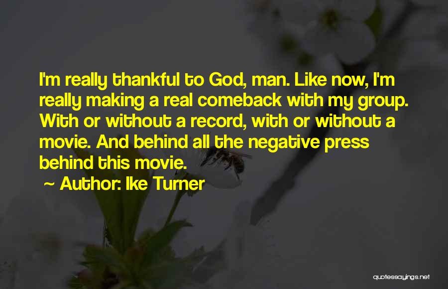 Ike Turner Quotes: I'm Really Thankful To God, Man. Like Now, I'm Really Making A Real Comeback With My Group. With Or Without