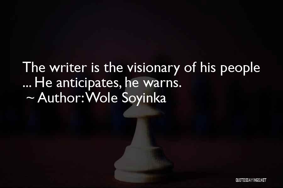 Wole Soyinka Quotes: The Writer Is The Visionary Of His People ... He Anticipates, He Warns.