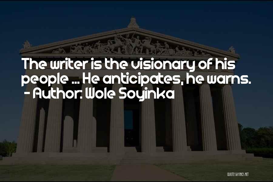 Wole Soyinka Quotes: The Writer Is The Visionary Of His People ... He Anticipates, He Warns.