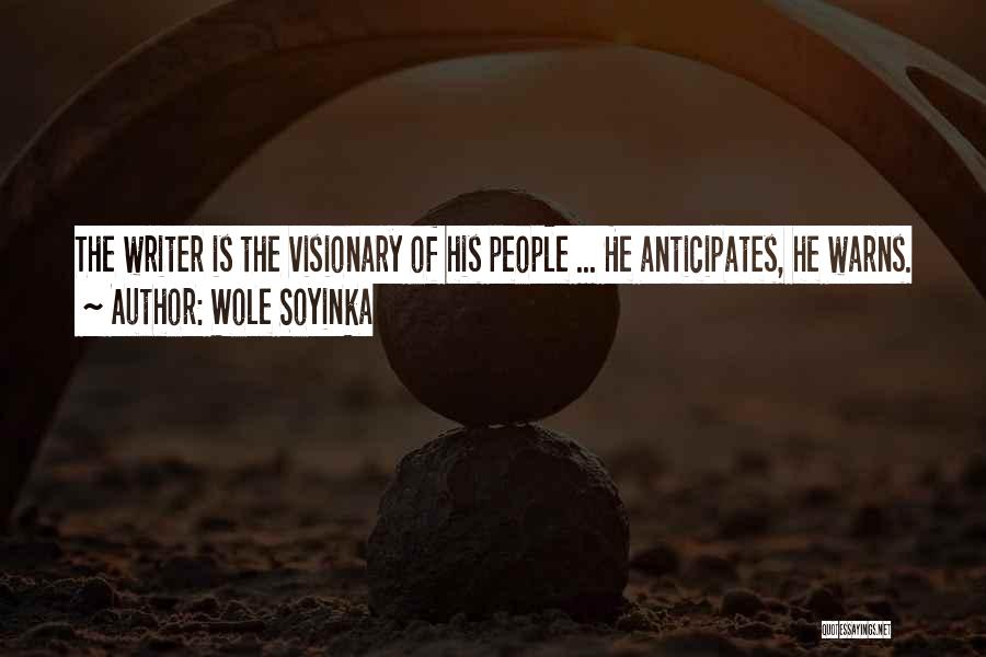 Wole Soyinka Quotes: The Writer Is The Visionary Of His People ... He Anticipates, He Warns.