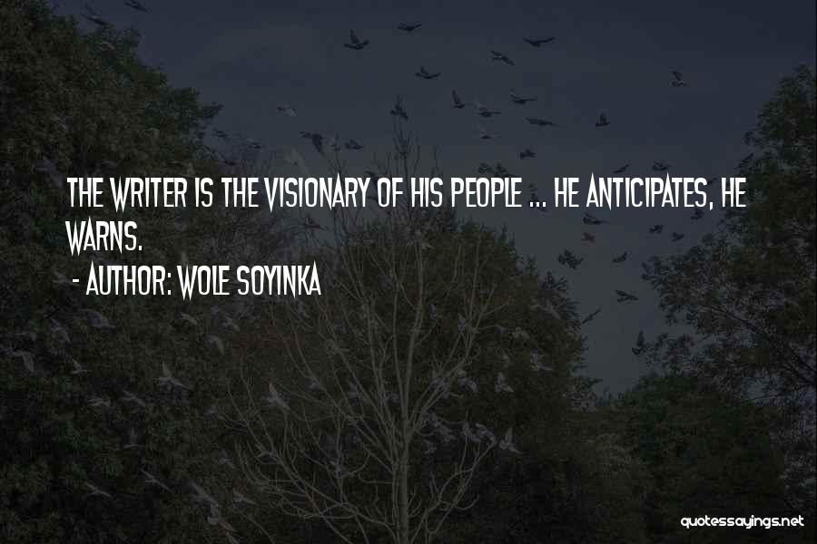 Wole Soyinka Quotes: The Writer Is The Visionary Of His People ... He Anticipates, He Warns.