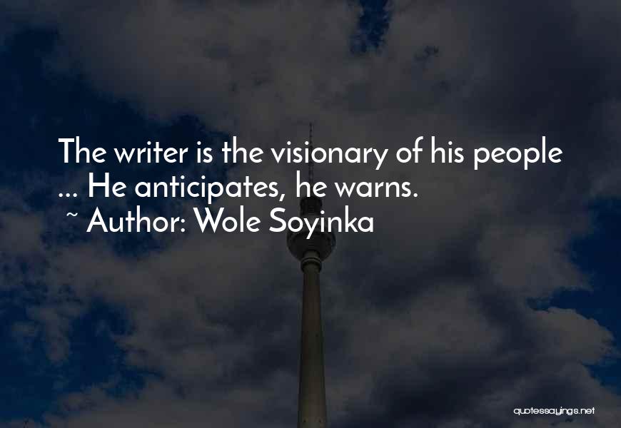 Wole Soyinka Quotes: The Writer Is The Visionary Of His People ... He Anticipates, He Warns.