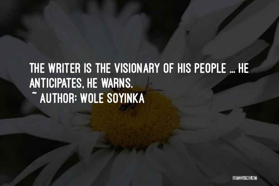 Wole Soyinka Quotes: The Writer Is The Visionary Of His People ... He Anticipates, He Warns.