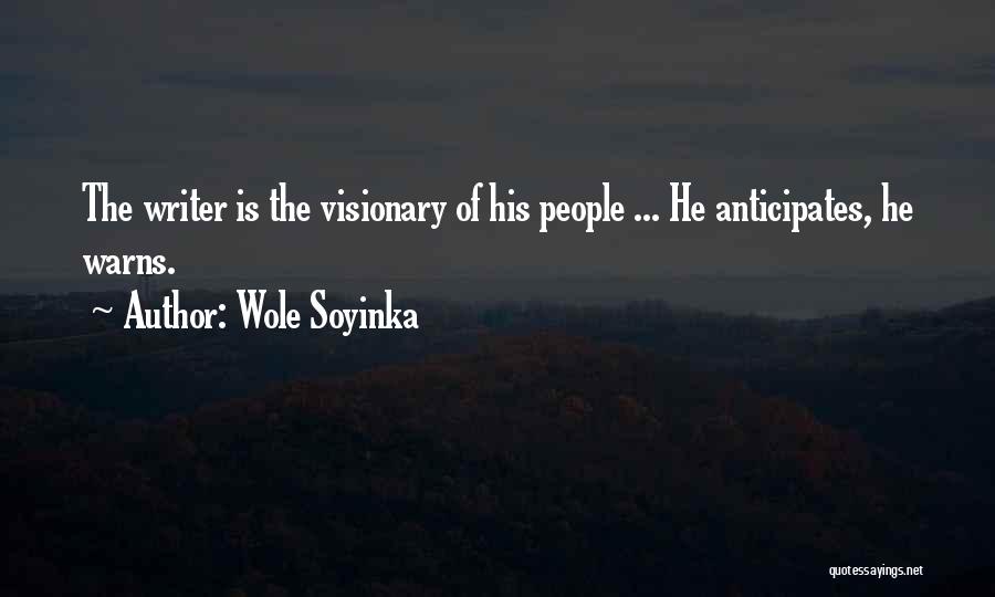 Wole Soyinka Quotes: The Writer Is The Visionary Of His People ... He Anticipates, He Warns.