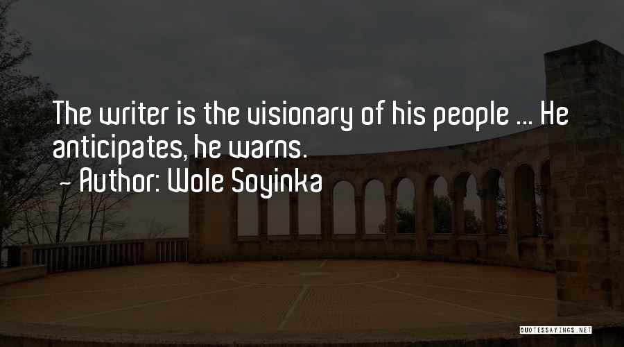 Wole Soyinka Quotes: The Writer Is The Visionary Of His People ... He Anticipates, He Warns.