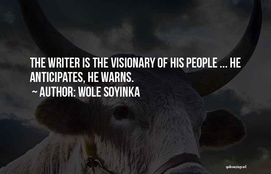 Wole Soyinka Quotes: The Writer Is The Visionary Of His People ... He Anticipates, He Warns.