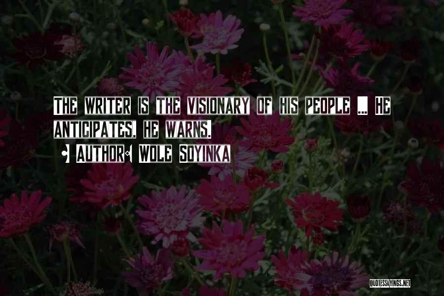 Wole Soyinka Quotes: The Writer Is The Visionary Of His People ... He Anticipates, He Warns.