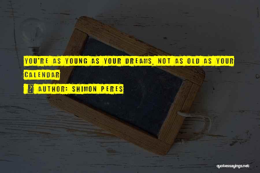 Shimon Peres Quotes: You're As Young As Your Dreams, Not As Old As Your Calendar