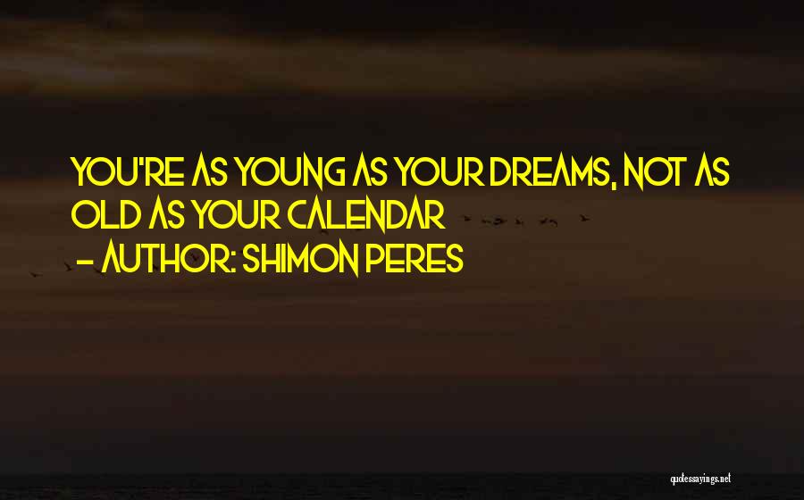 Shimon Peres Quotes: You're As Young As Your Dreams, Not As Old As Your Calendar