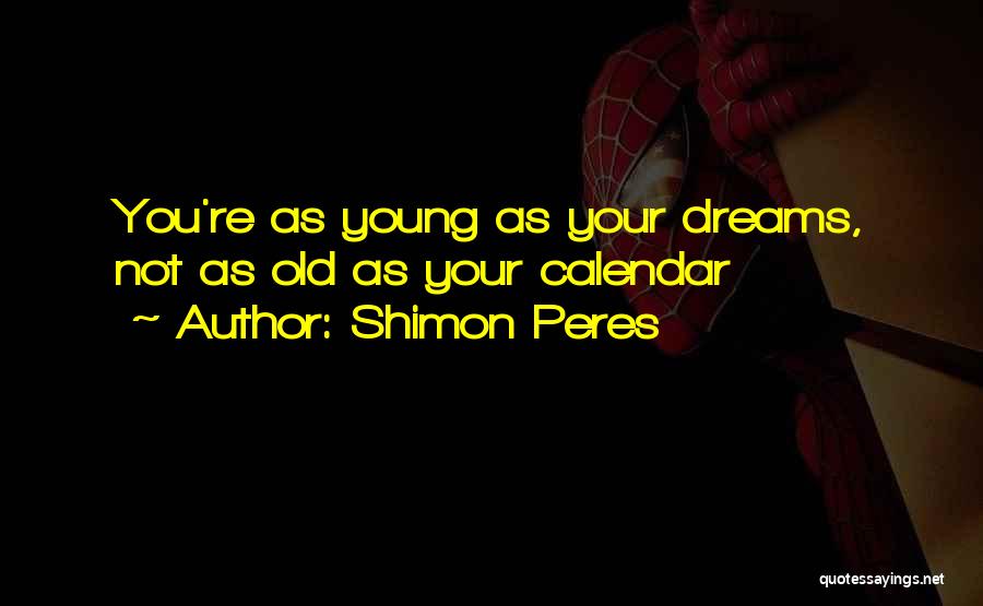 Shimon Peres Quotes: You're As Young As Your Dreams, Not As Old As Your Calendar