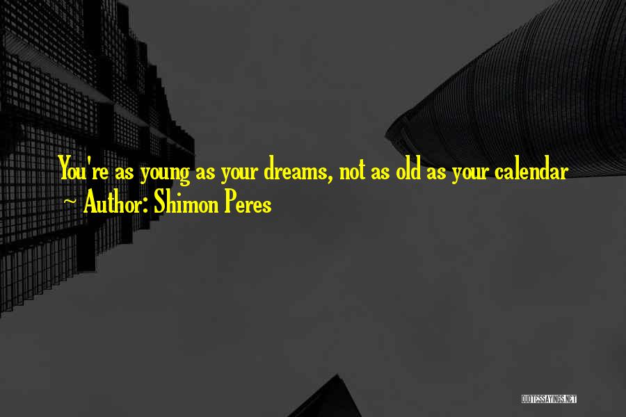 Shimon Peres Quotes: You're As Young As Your Dreams, Not As Old As Your Calendar