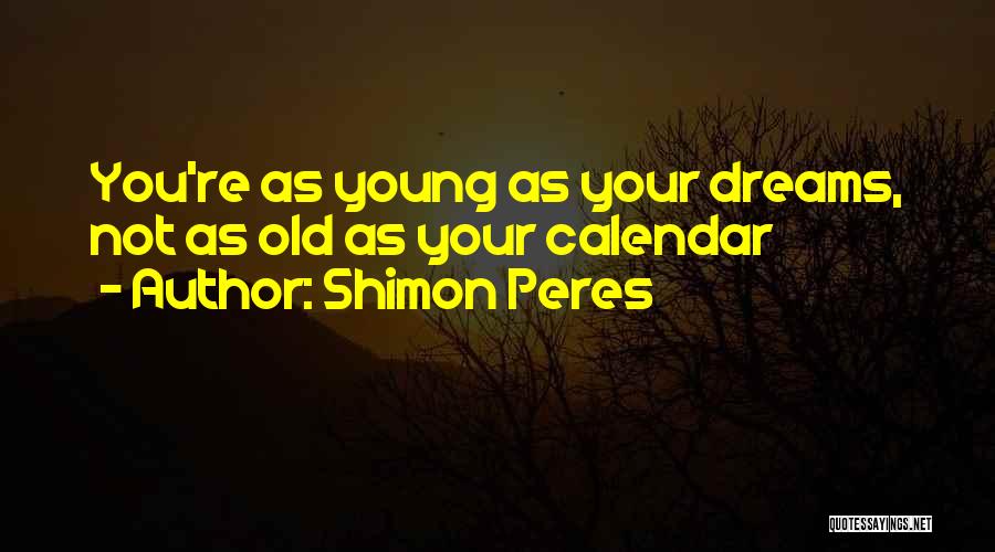 Shimon Peres Quotes: You're As Young As Your Dreams, Not As Old As Your Calendar