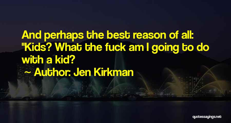 Jen Kirkman Quotes: And Perhaps The Best Reason Of All: Kids? What The Fuck Am I Going To Do With A Kid?