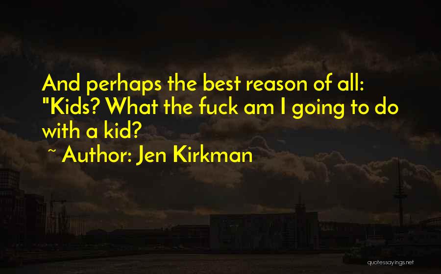 Jen Kirkman Quotes: And Perhaps The Best Reason Of All: Kids? What The Fuck Am I Going To Do With A Kid?
