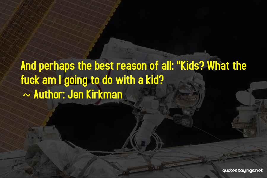 Jen Kirkman Quotes: And Perhaps The Best Reason Of All: Kids? What The Fuck Am I Going To Do With A Kid?