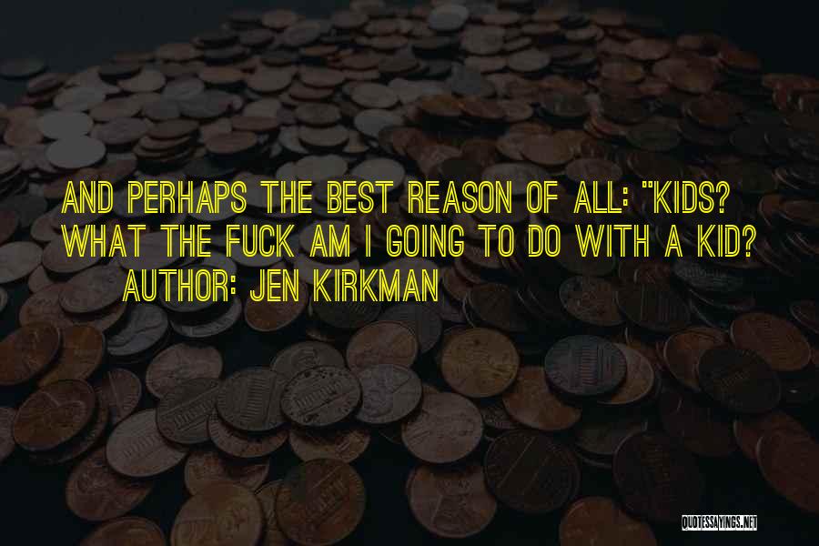 Jen Kirkman Quotes: And Perhaps The Best Reason Of All: Kids? What The Fuck Am I Going To Do With A Kid?