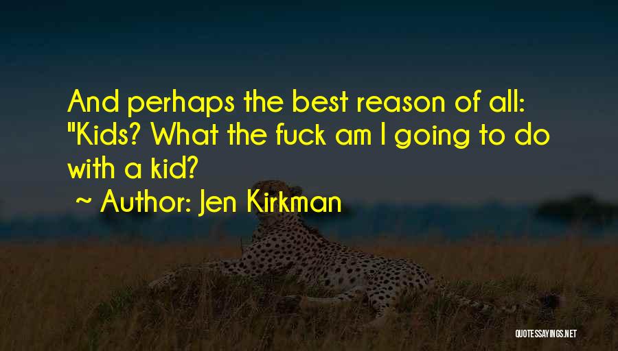 Jen Kirkman Quotes: And Perhaps The Best Reason Of All: Kids? What The Fuck Am I Going To Do With A Kid?