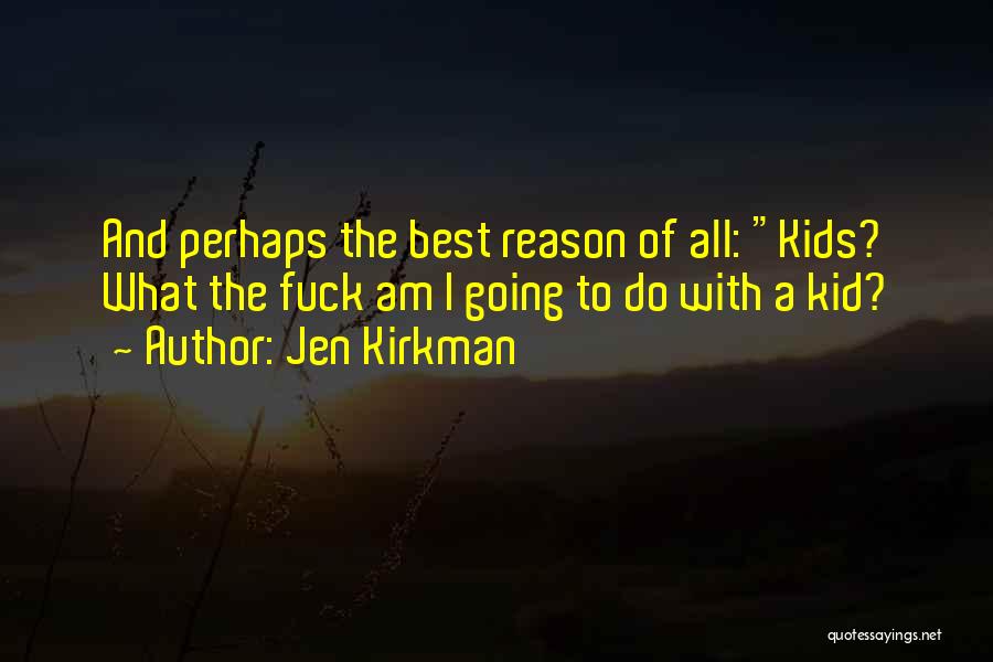 Jen Kirkman Quotes: And Perhaps The Best Reason Of All: Kids? What The Fuck Am I Going To Do With A Kid?