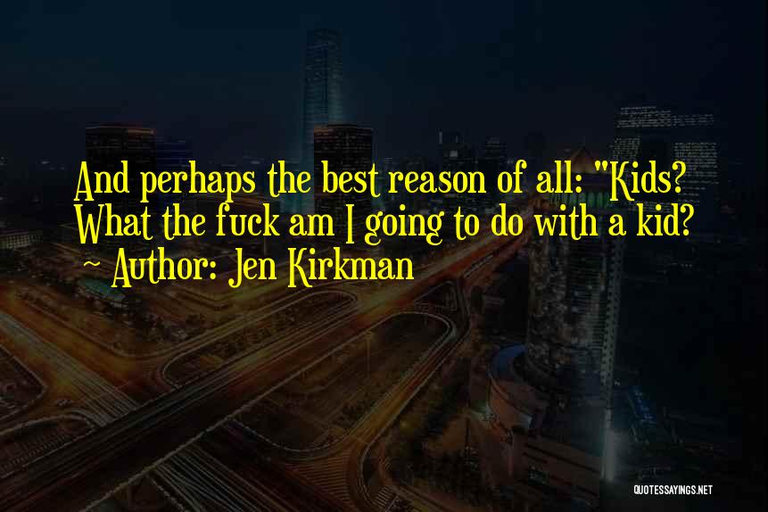 Jen Kirkman Quotes: And Perhaps The Best Reason Of All: Kids? What The Fuck Am I Going To Do With A Kid?