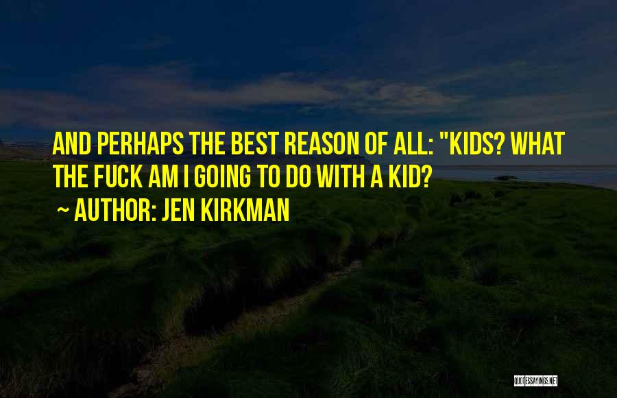 Jen Kirkman Quotes: And Perhaps The Best Reason Of All: Kids? What The Fuck Am I Going To Do With A Kid?