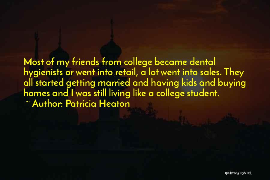 Patricia Heaton Quotes: Most Of My Friends From College Became Dental Hygienists Or Went Into Retail, A Lot Went Into Sales. They All