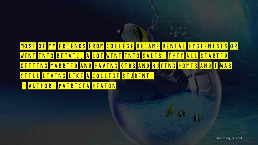 Patricia Heaton Quotes: Most Of My Friends From College Became Dental Hygienists Or Went Into Retail, A Lot Went Into Sales. They All