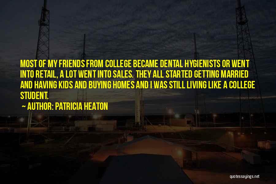 Patricia Heaton Quotes: Most Of My Friends From College Became Dental Hygienists Or Went Into Retail, A Lot Went Into Sales. They All