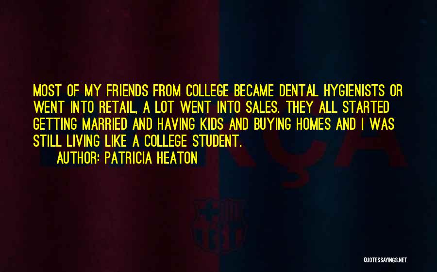 Patricia Heaton Quotes: Most Of My Friends From College Became Dental Hygienists Or Went Into Retail, A Lot Went Into Sales. They All