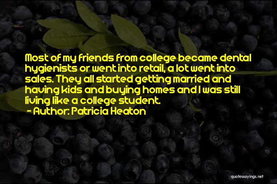 Patricia Heaton Quotes: Most Of My Friends From College Became Dental Hygienists Or Went Into Retail, A Lot Went Into Sales. They All