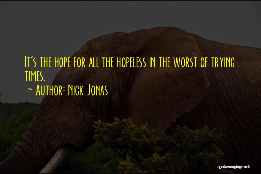 Nick Jonas Quotes: It's The Hope For All The Hopeless In The Worst Of Trying Times.
