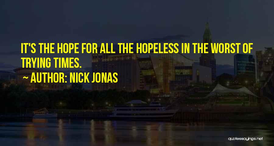 Nick Jonas Quotes: It's The Hope For All The Hopeless In The Worst Of Trying Times.