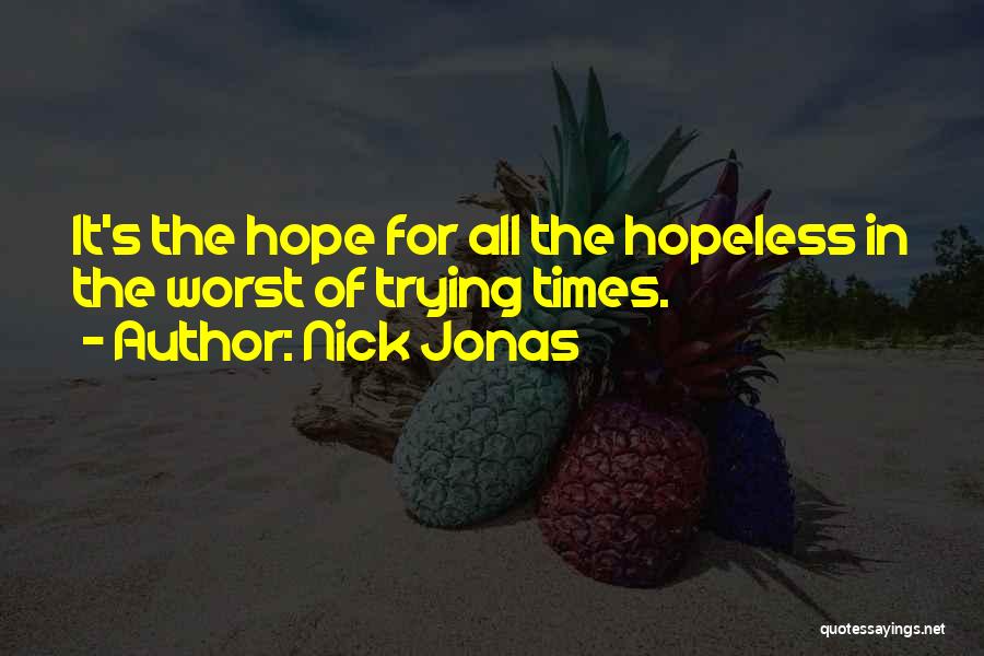 Nick Jonas Quotes: It's The Hope For All The Hopeless In The Worst Of Trying Times.