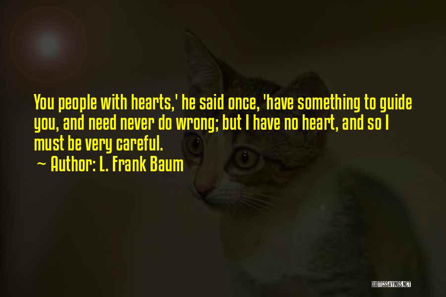 L. Frank Baum Quotes: You People With Hearts,' He Said Once, 'have Something To Guide You, And Need Never Do Wrong; But I Have
