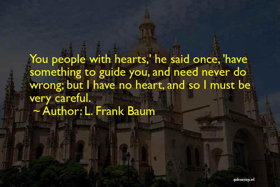 L. Frank Baum Quotes: You People With Hearts,' He Said Once, 'have Something To Guide You, And Need Never Do Wrong; But I Have