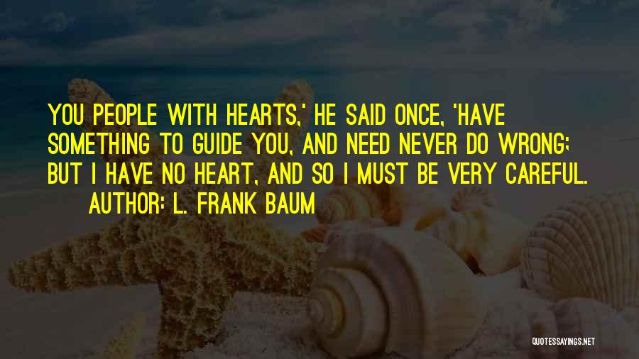 L. Frank Baum Quotes: You People With Hearts,' He Said Once, 'have Something To Guide You, And Need Never Do Wrong; But I Have