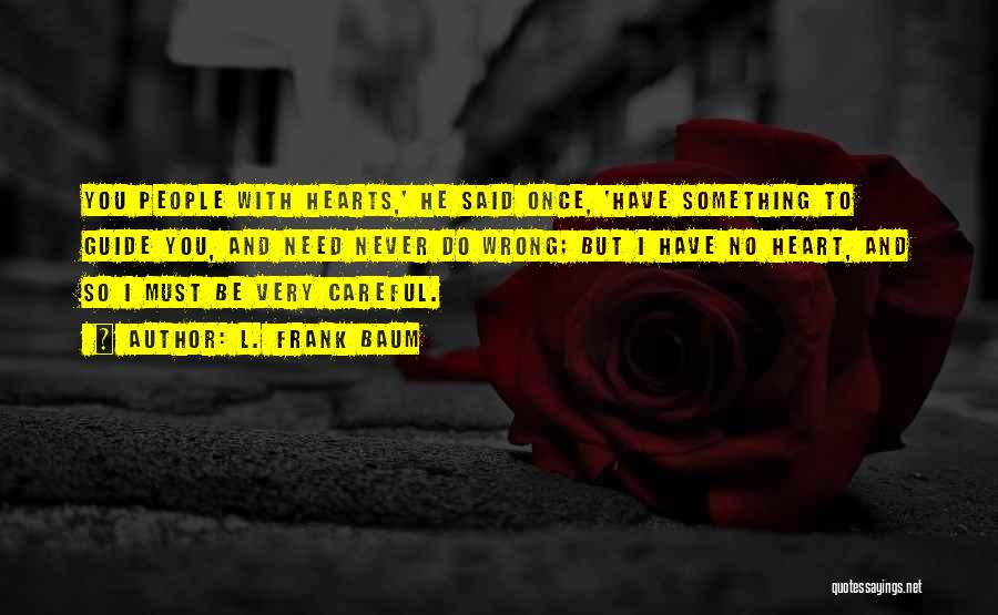 L. Frank Baum Quotes: You People With Hearts,' He Said Once, 'have Something To Guide You, And Need Never Do Wrong; But I Have