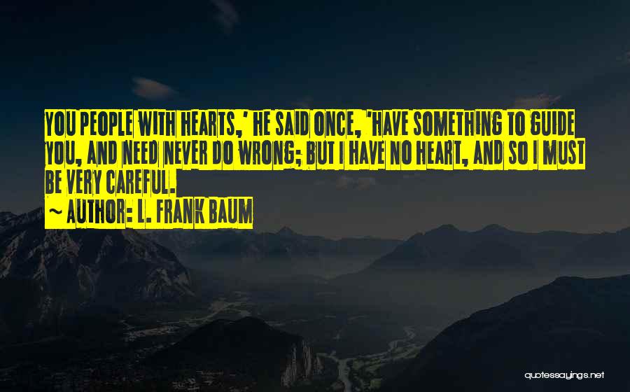 L. Frank Baum Quotes: You People With Hearts,' He Said Once, 'have Something To Guide You, And Need Never Do Wrong; But I Have