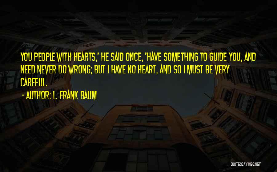 L. Frank Baum Quotes: You People With Hearts,' He Said Once, 'have Something To Guide You, And Need Never Do Wrong; But I Have