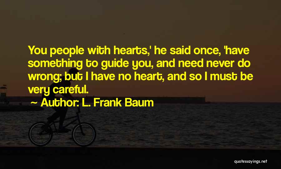 L. Frank Baum Quotes: You People With Hearts,' He Said Once, 'have Something To Guide You, And Need Never Do Wrong; But I Have