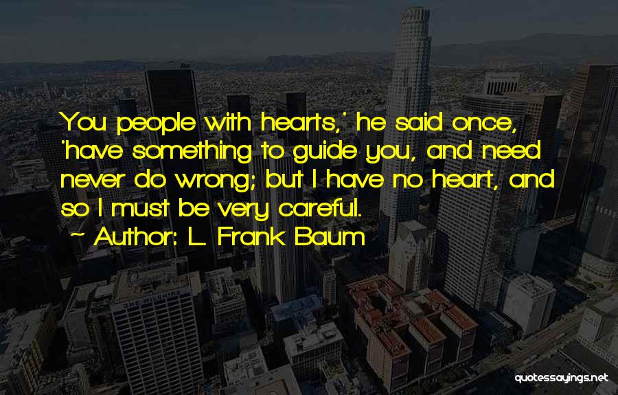 L. Frank Baum Quotes: You People With Hearts,' He Said Once, 'have Something To Guide You, And Need Never Do Wrong; But I Have