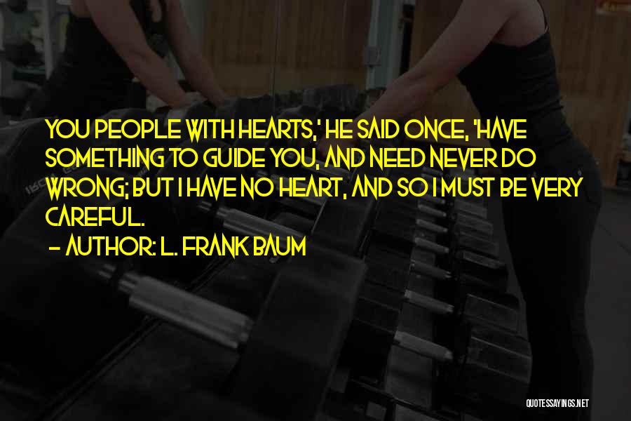 L. Frank Baum Quotes: You People With Hearts,' He Said Once, 'have Something To Guide You, And Need Never Do Wrong; But I Have