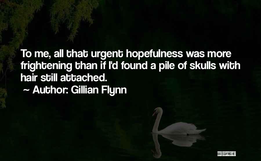 Gillian Flynn Quotes: To Me, All That Urgent Hopefulness Was More Frightening Than If I'd Found A Pile Of Skulls With Hair Still