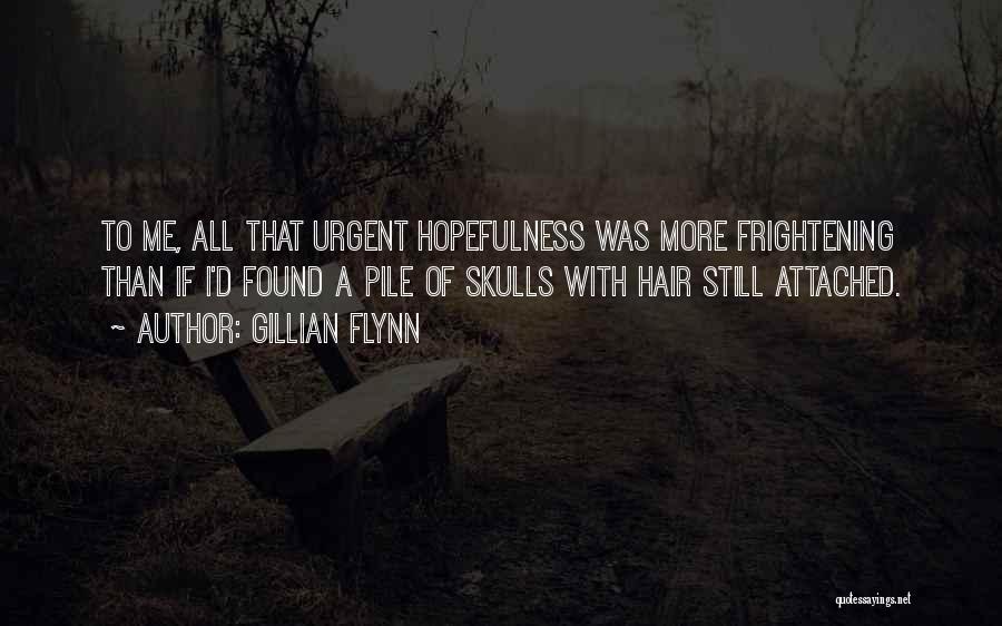 Gillian Flynn Quotes: To Me, All That Urgent Hopefulness Was More Frightening Than If I'd Found A Pile Of Skulls With Hair Still
