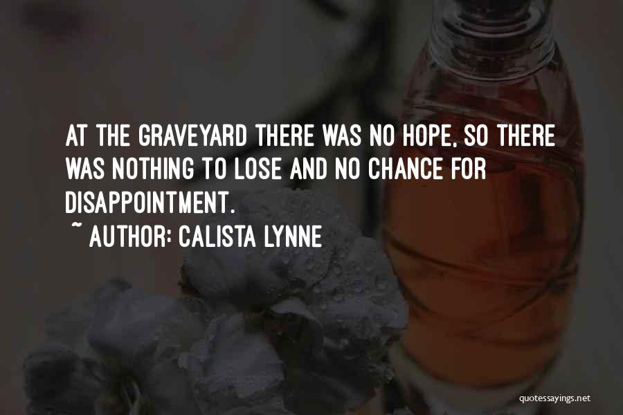 Calista Lynne Quotes: At The Graveyard There Was No Hope, So There Was Nothing To Lose And No Chance For Disappointment.