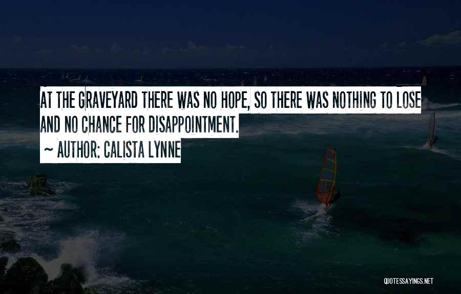 Calista Lynne Quotes: At The Graveyard There Was No Hope, So There Was Nothing To Lose And No Chance For Disappointment.