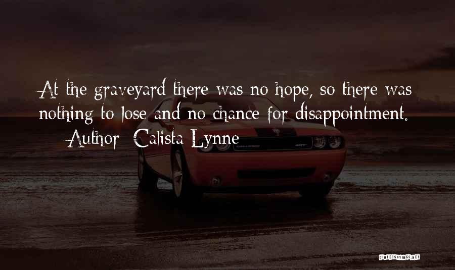 Calista Lynne Quotes: At The Graveyard There Was No Hope, So There Was Nothing To Lose And No Chance For Disappointment.