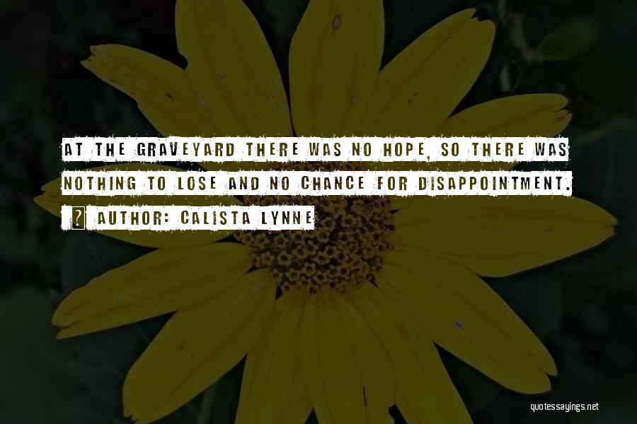 Calista Lynne Quotes: At The Graveyard There Was No Hope, So There Was Nothing To Lose And No Chance For Disappointment.